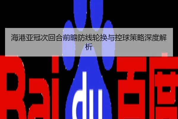 海港亚冠次回合前瞻防线轮换与控球策略深度解析