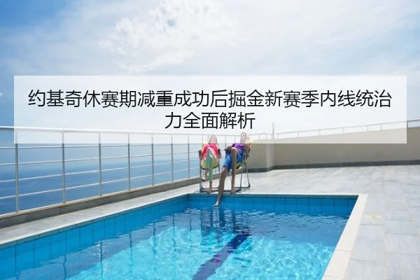 约基奇休赛期减重成功后掘金新赛季内线统治力全面解析