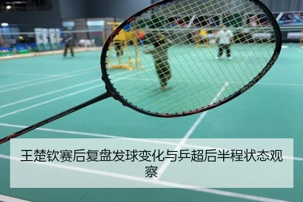 王楚钦赛后复盘发球变化与乒超后半程状态观察