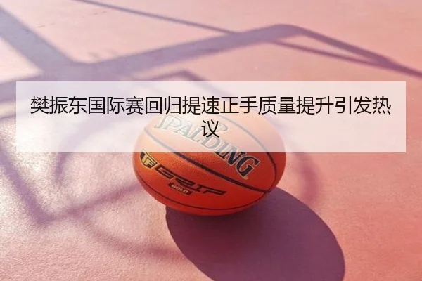 樊振东国际赛回归提速正手质量提升引发热议